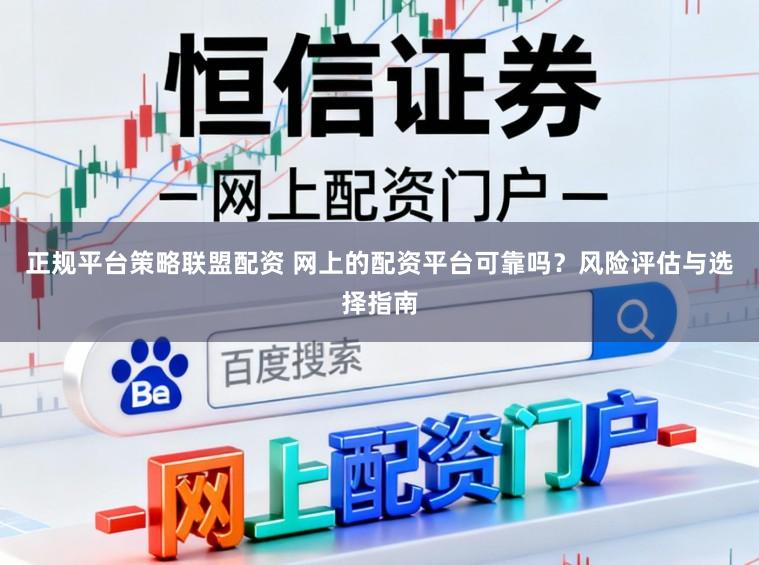 正规平台策略联盟配资 网上的配资平台可靠吗?风险评估与选择指南