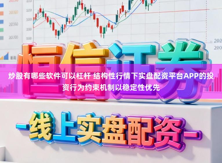 炒股有哪些软件可以杠杆 结构性行情下实盘配资平台APP的投资行为约束机制以稳定性优先