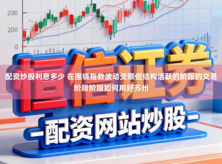 配资炒股利息多少 在围绕指数波动受限但结构活跃的阶段的交易阶段阶段如何用好苏州