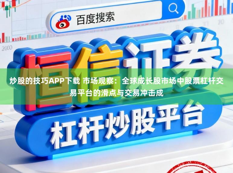 炒股的技巧APP下载 市场观察：全球成长股市场中股票杠杆交易平台的滑点与交易冲击成