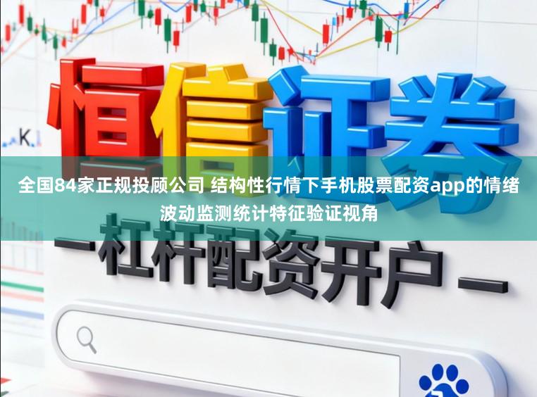 全国84家正规投顾公司 结构性行情下手机股票配资app的情绪波动监测统计特征验证视角