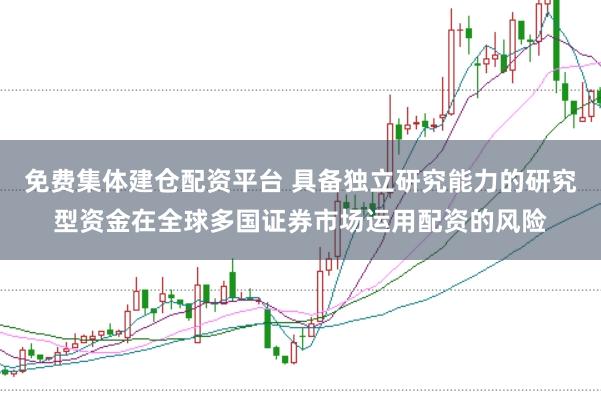 免费集体建仓配资平台 具备独立研究能力的研究型资金在全球多国证券市场运用配资的风险