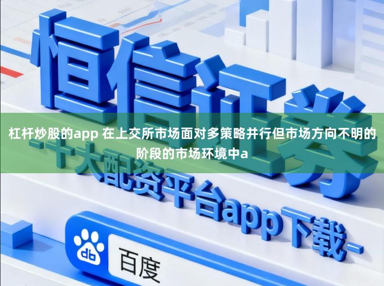 杠杆炒股的app 在上交所市场面对多策略并行但市场方向不明的阶段的市场环境中a