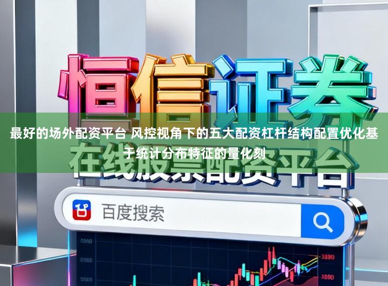 最好的场外配资平台 风控视角下的五大配资杠杆结构配置优化基于统计分布特征的量化刻