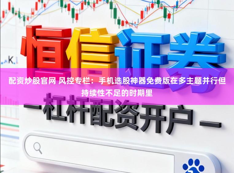 配资炒股官网 风控专栏：手机选股神器免费版在多主题并行但持续性不足的时期里