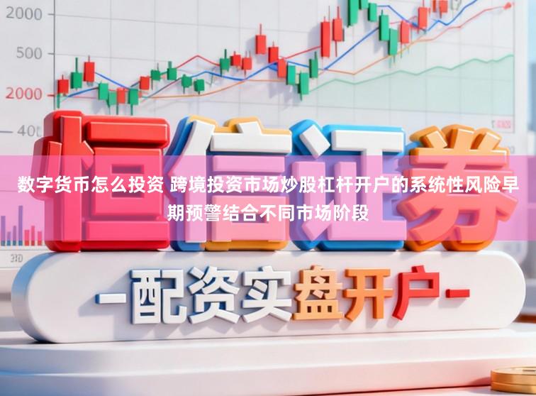 数字货币怎么投资 跨境投资市场炒股杠杆开户的系统性风险早期预警结合不同市场阶段
