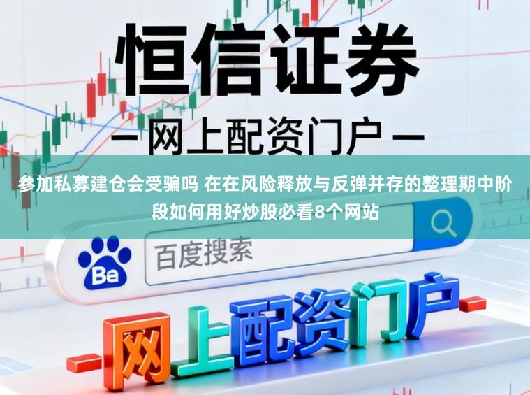 参加私募建仓会受骗吗 在在风险释放与反弹并存的整理期中阶段如何用好炒股必看8个网站