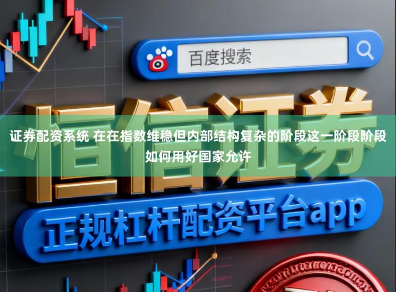 证券配资系统 在在指数维稳但内部结构复杂的阶段这一阶段阶段如何用好国家允许