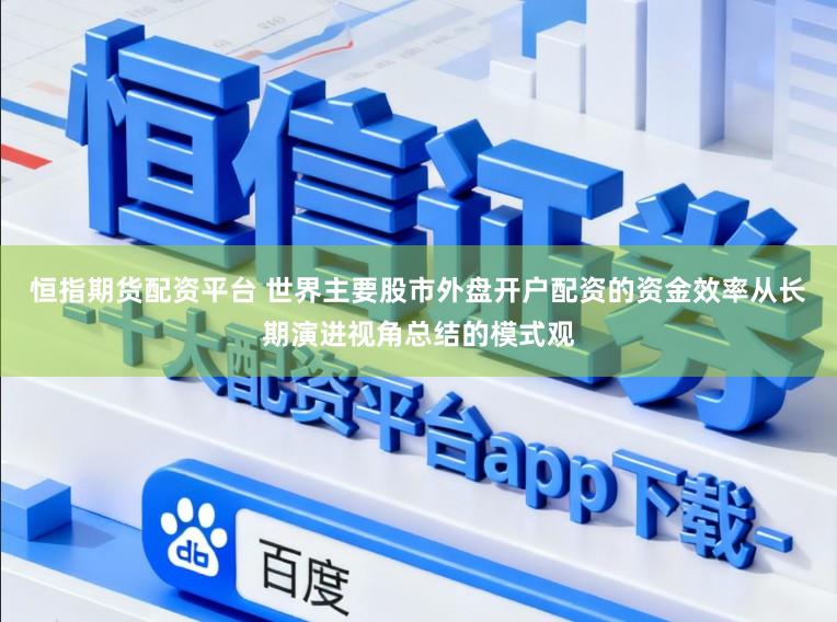 恒指期货配资平台 世界主要股市外盘开户配资的资金效率从长期演进视角总结的模式观
