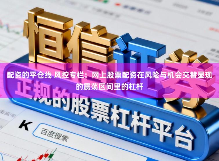 配资的平仓线 风控专栏：网上股票配资在风险与机会交替显现的震荡区间里的杠杆