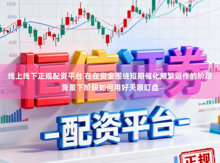 线上线下正规配资平台 在在资金围绕短期催化频繁运作的阶段背景下阶段如何用好天眼盯盘