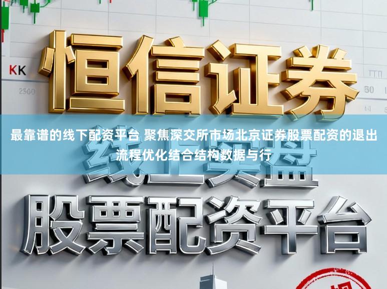 最靠谱的线下配资平台 聚焦深交所市场北京证券股票配资的退出流程优化结合结构数据与行
