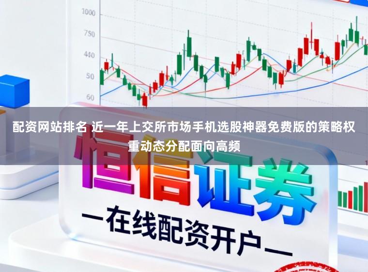 配资网站排名 近一年上交所市场手机选股神器免费版的策略权重动态分配面向高频