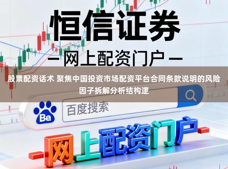股票配资话术 聚焦中国投资市场配资平台合同条款说明的风险因子拆解分析结构逻