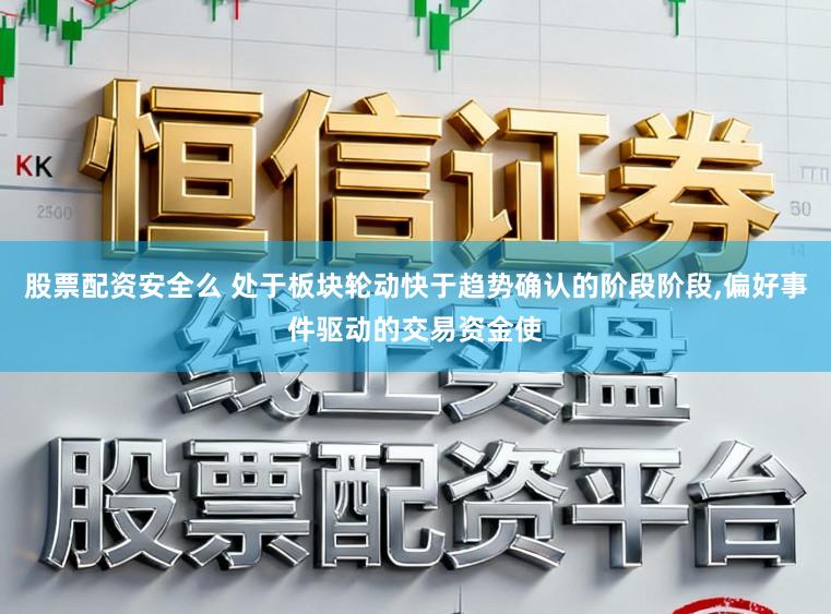 股票配资安全么 处于板块轮动快于趋势确认的阶段阶段,偏好事件驱动的交易资金使
