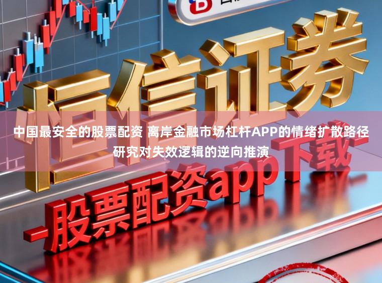 中国最安全的股票配资 离岸金融市场杠杆APP的情绪扩散路径研究对失效逻辑的逆向推演