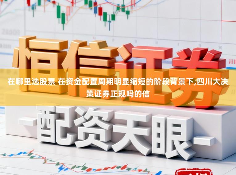 在哪里选股票 在资金配置周期明显缩短的阶段背景下，四川大决策证券正规吗的信