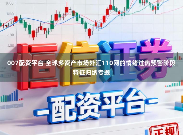 007配资平台 全球多资产市场外汇110网的情绪过热预警阶段特征归纳专题