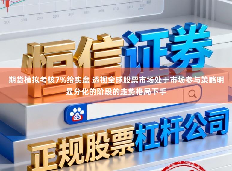 期货模拟考核7%给实盘 透视全球股票市场处于市场参与策略明显分化的阶段的走势格局下手