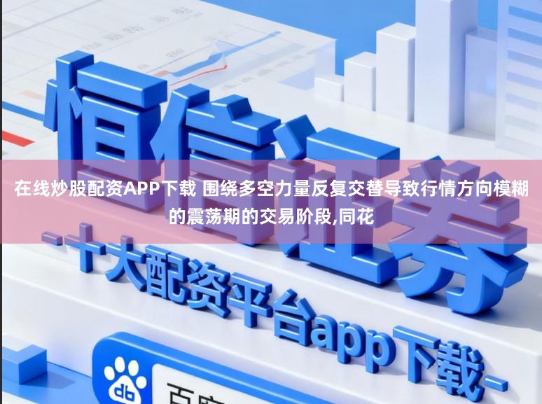 在线炒股配资APP下载 围绕多空力量反复交替导致行情方向模糊的震荡期的交易阶段,同花