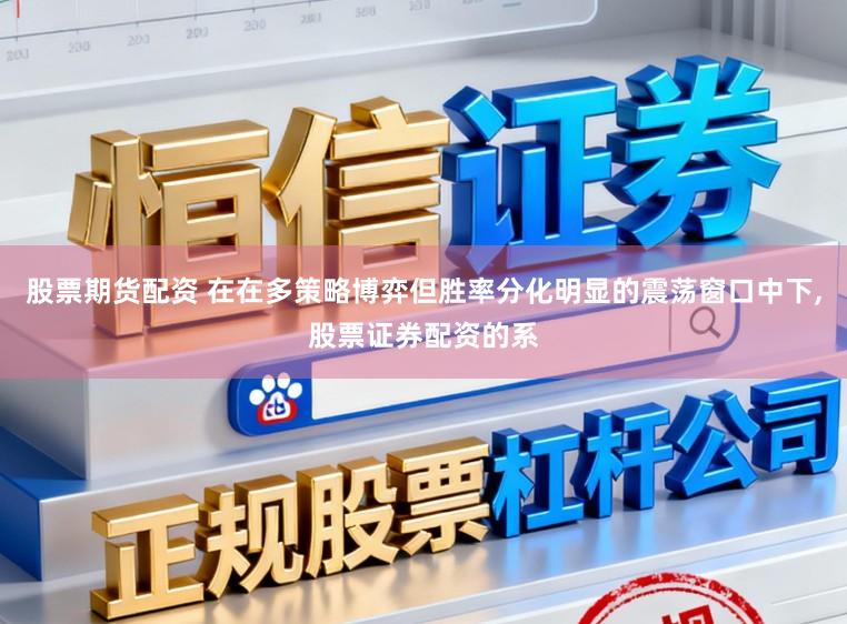 股票期货配资 在在多策略博弈但胜率分化明显的震荡窗口中下，股票证券配资的系