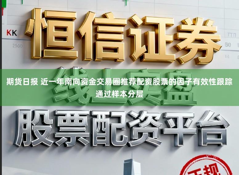 期货日报 近一年南向资金交易圈推荐配资股票的因子有效性跟踪通过样本分层