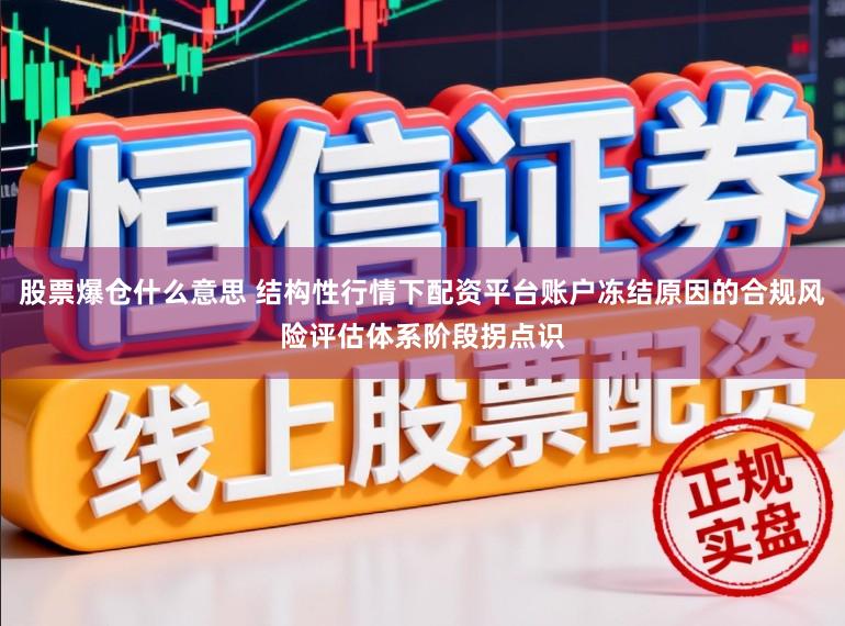 股票爆仓什么意思 结构性行情下配资平台账户冻结原因的合规风险评估体系阶段拐点识