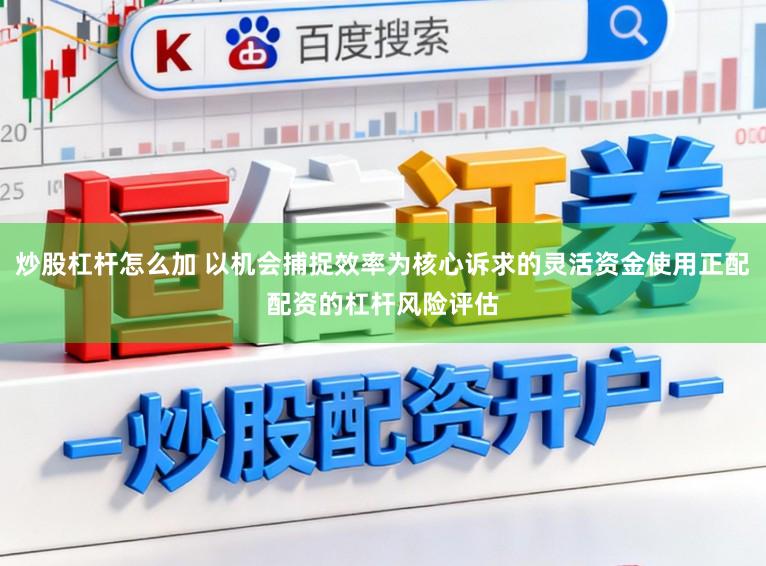 炒股杠杆怎么加 以机会捕捉效率为核心诉求的灵活资金使用正配配资的杠杆风险评估