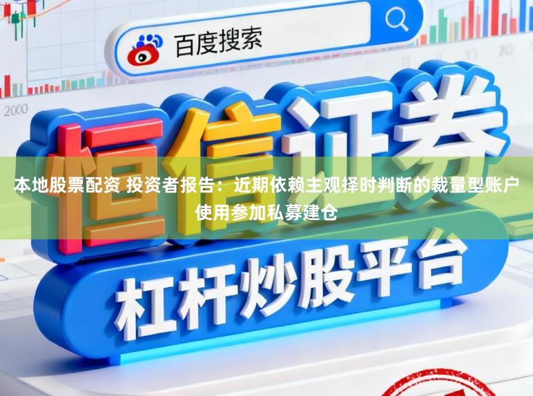 本地股票配资 投资者报告：近期依赖主观择时判断的裁量型账户使用参加私募建仓