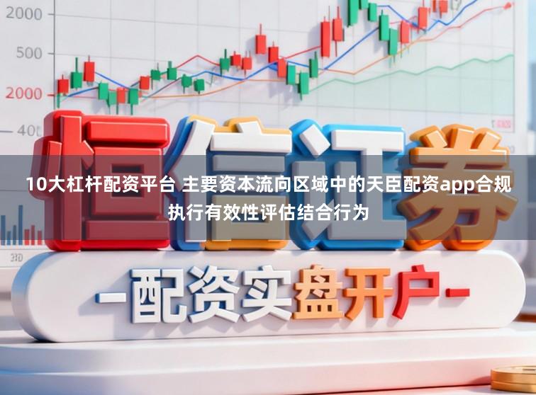 10大杠杆配资平台 主要资本流向区域中的天臣配资app合规执行有效性评估结合行为