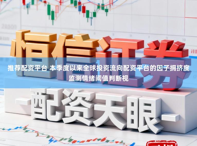 推荐配资平台 本季度以来全球投资流向配资平台的因子拥挤度监测情绪阈值判断视