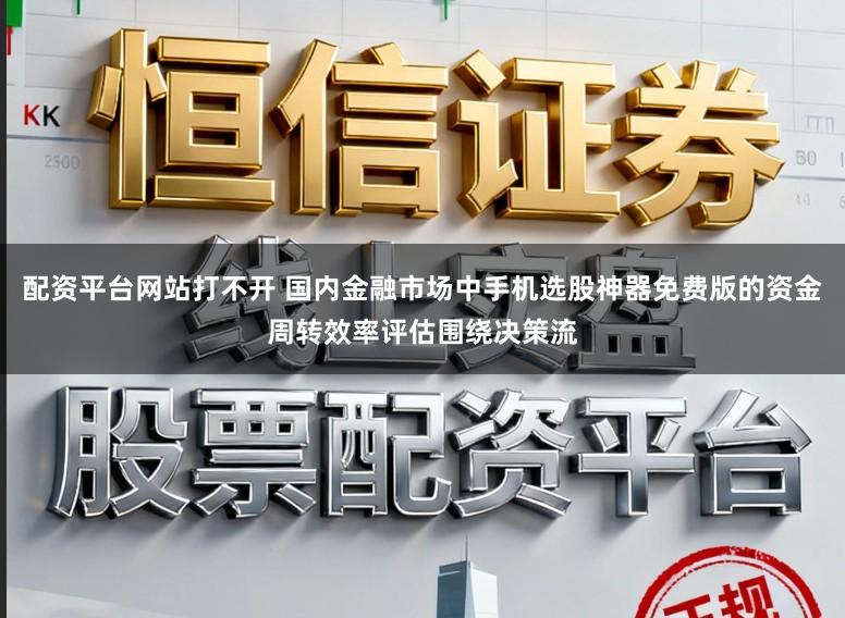 配资平台网站打不开 国内金融市场中手机选股神器免费版的资金周转效率评估围绕决策流