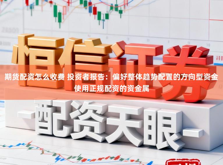 期货配资怎么收费 投资者报告:偏好整体趋势配置的方向型资金使用正规配资的资金属