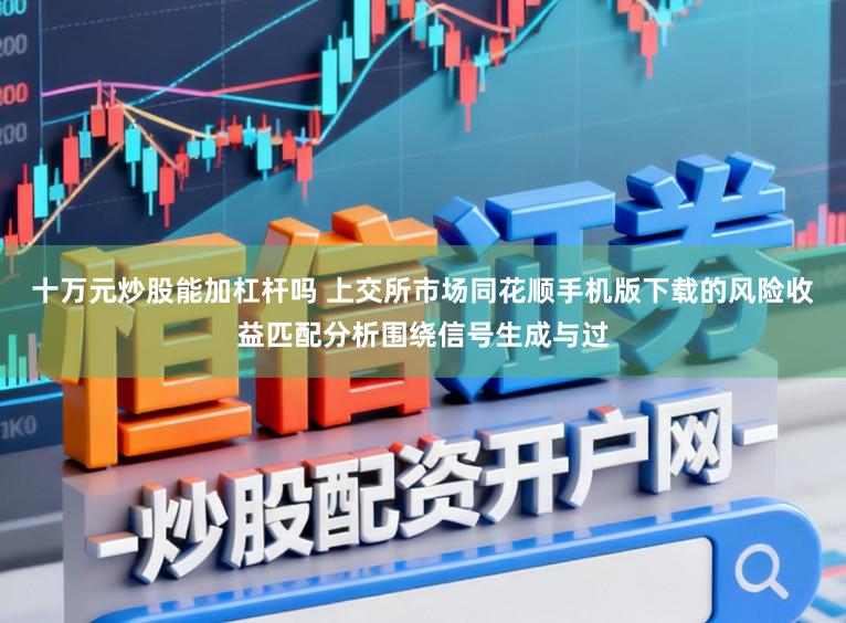 十万元炒股能加杠杆吗 上交所市场同花顺手机版下载的风险收益匹配分析围绕信号生成与过