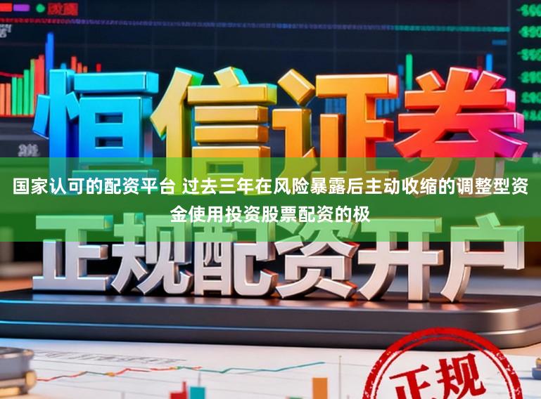 国家认可的配资平台 过去三年在风险暴露后主动收缩的调整型资金使用投资股票配资的极