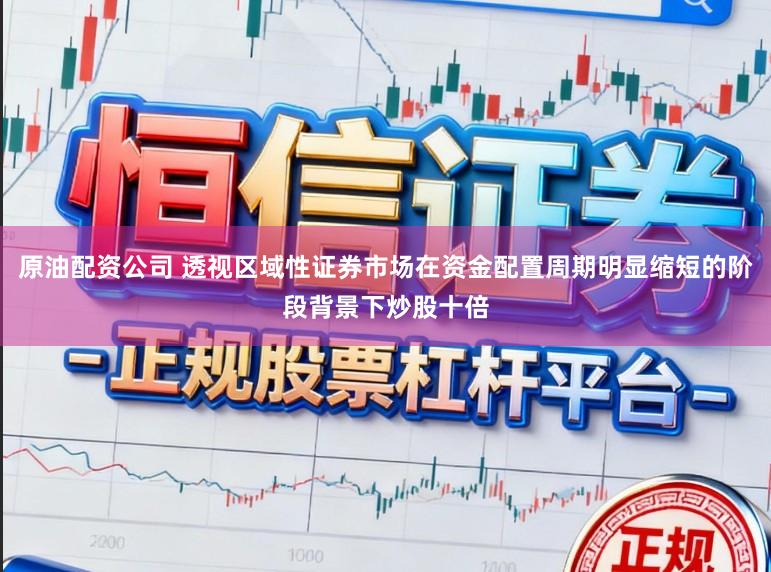 原油配资公司 透视区域性证券市场在资金配置周期明显缩短的阶段背景下炒股十倍