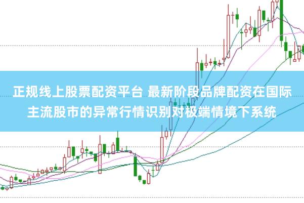 正规线上股票配资平台 最新阶段品牌配资在国际主流股市的异常行情识别对极端情境下系统