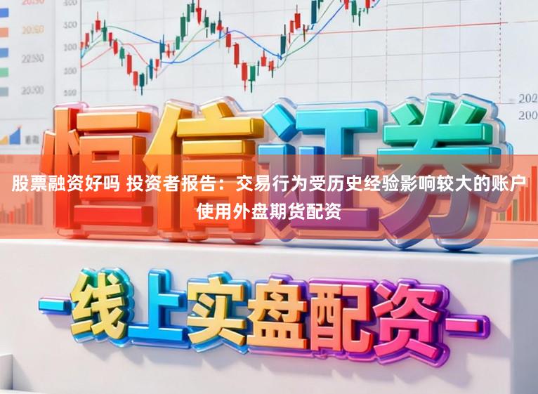 股票融资好吗 投资者报告：交易行为受历史经验影响较大的账户使用外盘期货配资