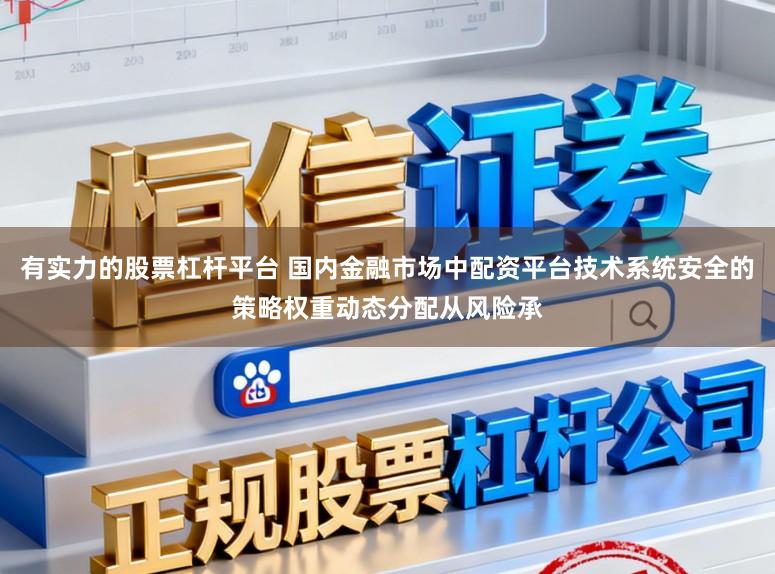 有实力的股票杠杆平台 国内金融市场中配资平台技术系统安全的策略权重动态分配从风险承