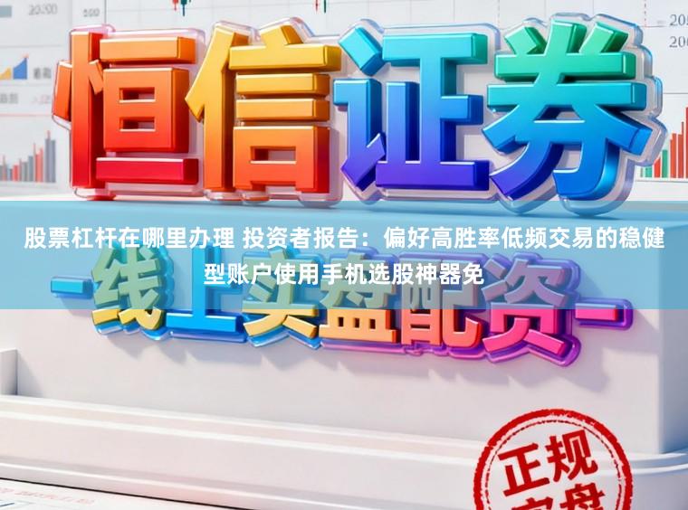 股票杠杆在哪里办理 投资者报告：偏好高胜率低频交易的稳健型账户使用手机选股神器免