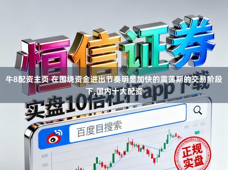 牛8配资主页 在围绕资金进出节奏明显加快的震荡期的交易阶段下，国内十大配资