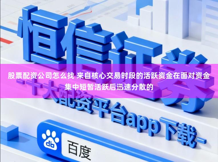 股票配资公司怎么找 来自核心交易时段的活跃资金在面对资金集中短暂活跃后迅速分散的