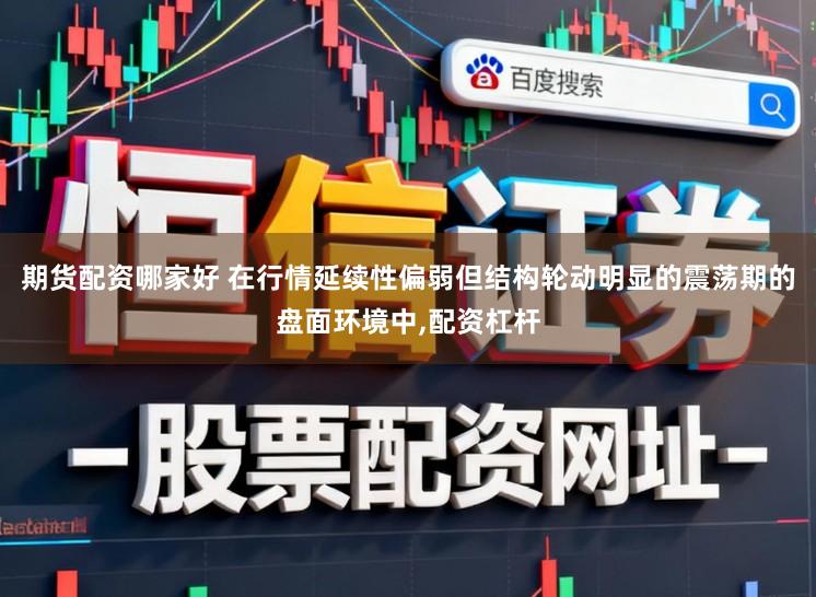 期货配资哪家好 在行情延续性偏弱但结构轮动明显的震荡期的盘面环境中，配资杠杆