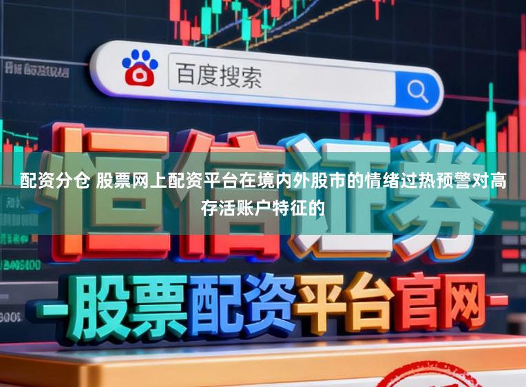 配资分仓 股票网上配资平台在境内外股市的情绪过热预警对高存活账户特征的