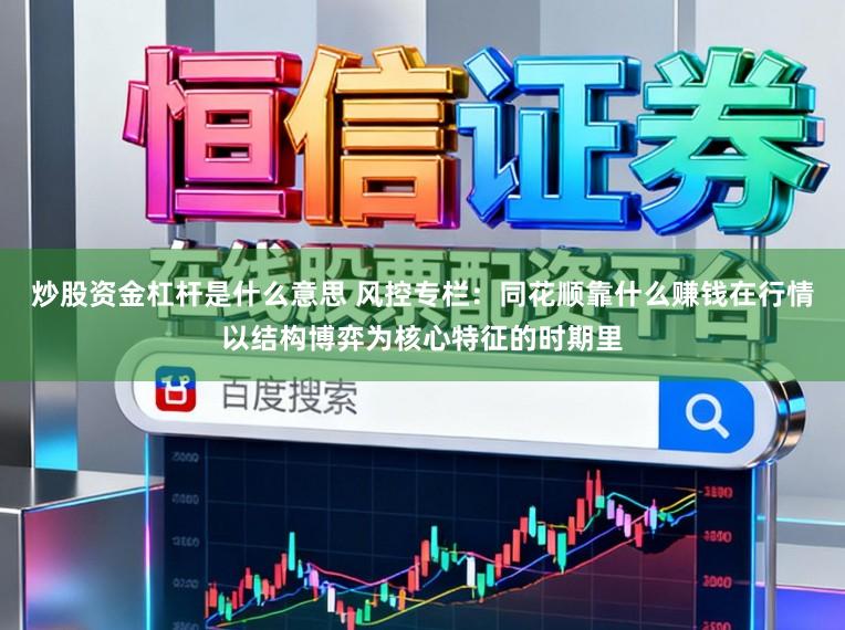 炒股资金杠杆是什么意思 风控专栏：同花顺靠什么赚钱在行情以结构博弈为核心特征的时期里