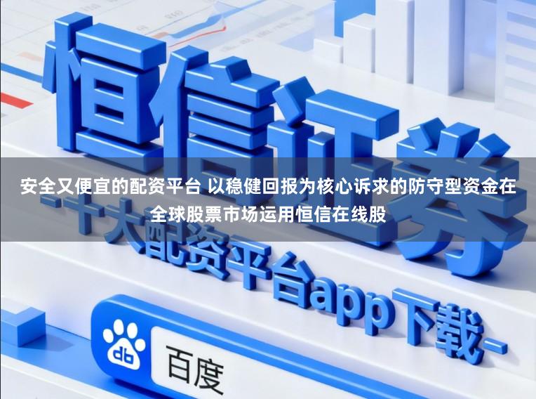 安全又便宜的配资平台 以稳健回报为核心诉求的防守型资金在全球股票市场运用恒信在线股