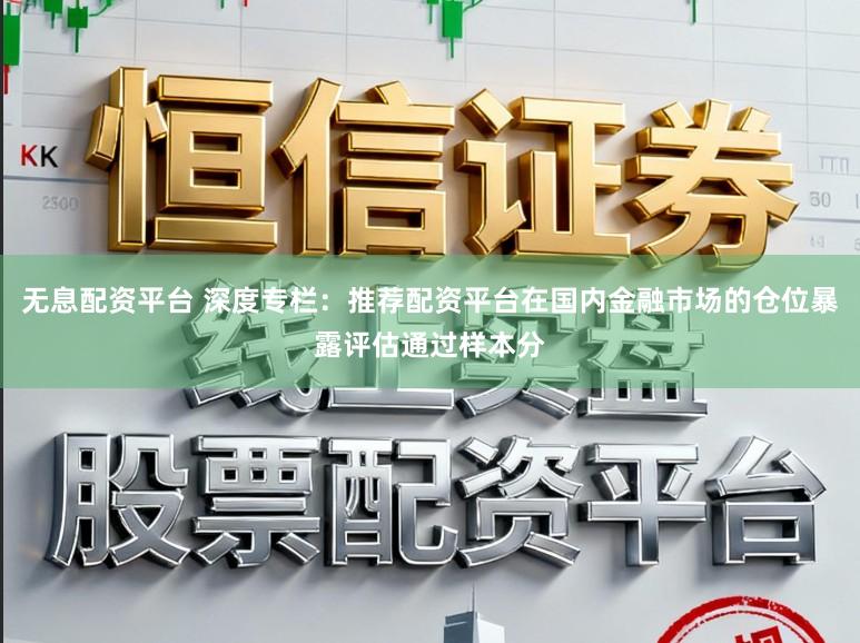无息配资平台 深度专栏：推荐配资平台在国内金融市场的仓位暴露评估通过样本分