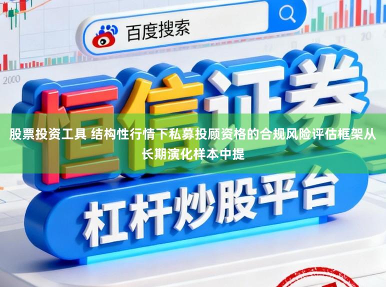 股票投资工具 结构性行情下私募投顾资格的合规风险评估框架从长期演化样本中提