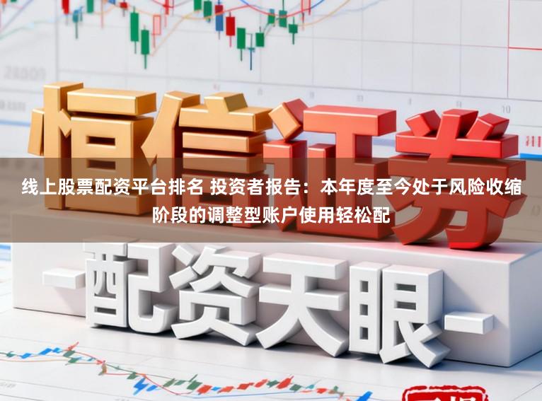 线上股票配资平台排名 投资者报告:本年度至今处于风险收缩阶段的调整型账户使用轻松配