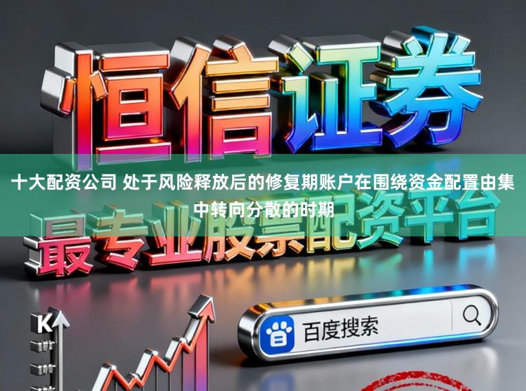 十大配资公司 处于风险释放后的修复期账户在围绕资金配置由集中转向分散的时期